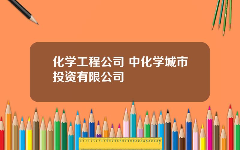 化学工程公司 中化学城市投资有限公司